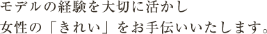 現役モデルの観点より、女性の「きれい」をお手伝いいたします。